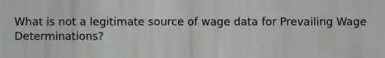 What is not a legitimate source of wage data for Prevailing Wage Determinations?