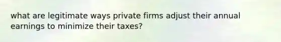 what are legitimate ways private firms adjust their annual earnings to minimize their taxes?