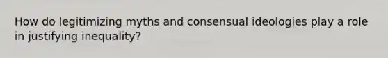 How do legitimizing myths and consensual ideologies play a role in justifying inequality?