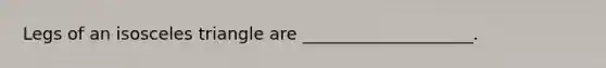 Legs of an <a href='https://www.questionai.com/knowledge/k6D5AclxbL-isosceles-triangle' class='anchor-knowledge'>isosceles triangle</a> are ____________________.
