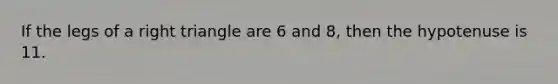 If the legs of a right triangle are 6 and 8, then the hypotenuse is 11.