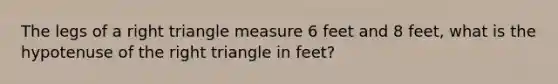 The legs of a right triangle measure 6 feet and 8 feet, what is the hypotenuse of the right triangle in feet?