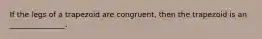 If the legs of a trapezoid are congruent, then the trapezoid is an _______________.