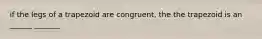 if the legs of a trapezoid are congruent, the the trapezoid is an ______ _______