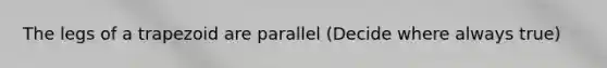 The legs of a trapezoid are parallel (Decide where always true)