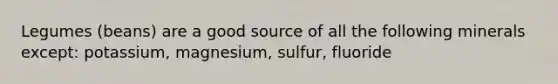 Legumes (beans) are a good source of all the following minerals except: potassium, magnesium, sulfur, fluoride