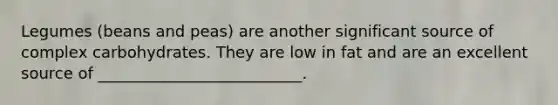 Legumes (beans and peas) are another significant source of complex carbohydrates. They are low in fat and are an excellent source of __________________________.