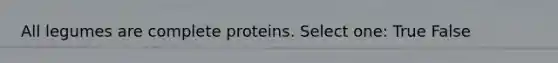 All legumes are complete proteins. Select one: True False