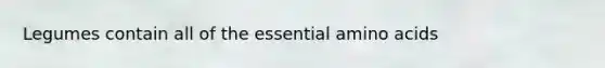 Legumes contain all of the essential amino acids