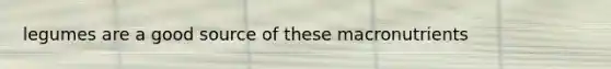 legumes are a good source of these macronutrients