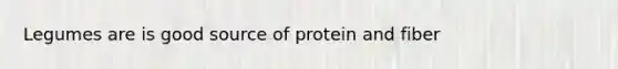 Legumes are is good source of protein and fiber