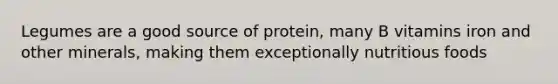 Legumes are a good source of protein, many B vitamins iron and other minerals, making them exceptionally nutritious foods