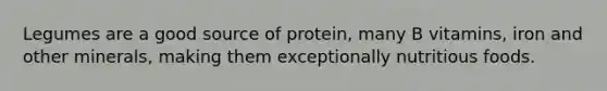 Legumes are a good source of protein, many B vitamins, iron and other minerals, making them exceptionally nutritious foods.