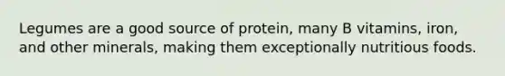 Legumes are a good source of protein, many B vitamins, iron, and other minerals, making them exceptionally nutritious foods.