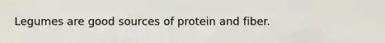 Legumes are good sources of protein and fiber.