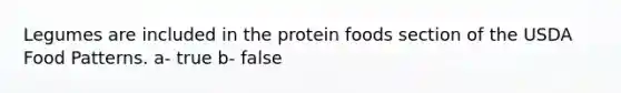 Legumes are included in the protein foods section of the USDA Food Patterns. a- true b- false