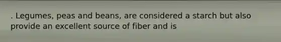 . Legumes, peas and beans, are considered a starch but also provide an excellent source of fiber and is