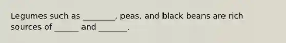 Legumes such as ________, peas, and black beans are rich sources of ______ and _______.