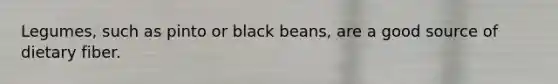 Legumes, such as pinto or black beans, are a good source of dietary fiber.