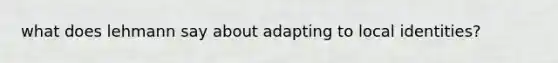 what does lehmann say about adapting to local identities?