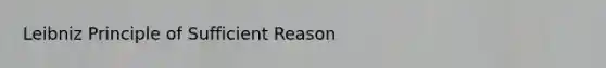 Leibniz Principle of Sufficient Reason