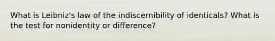 What is Leibniz's law of the indiscernibility of identicals? What is the test for nonidentity or difference?