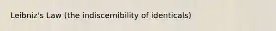 Leibniz's Law (the indiscernibility of identicals)