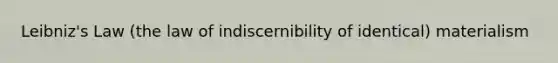 Leibniz's Law (the law of indiscernibility of identical) materialism