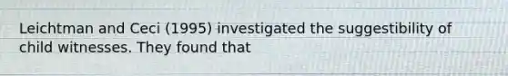 Leichtman and Ceci (1995) investigated the suggestibility of child witnesses. They found that