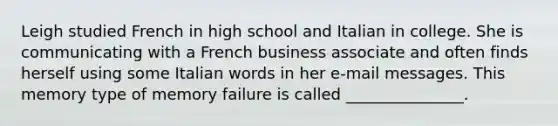 Leigh studied French in high school and Italian in college. She is communicating with a French business associate and often finds herself using some Italian words in her e-mail messages. This memory type of memory failure is called _______________.