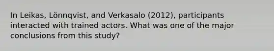 In Leikas, Lönnqvist, and Verkasalo (2012), participants interacted with trained actors. What was one of the major conclusions from this study?