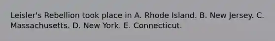 Leisler's Rebellion took place in A. Rhode Island. B. New Jersey. C. Massachusetts. D. New York. E. Connecticut.
