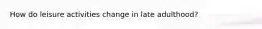 How do leisure activities change in late adulthood?
