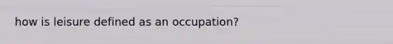 how is leisure defined as an occupation?