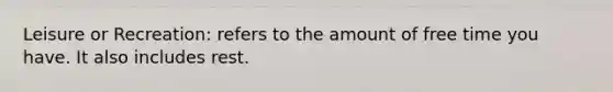 Leisure or Recreation: refers to the amount of free time you have. It also includes rest.