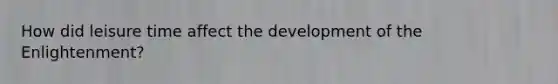 How did leisure time affect the development of the Enlightenment?