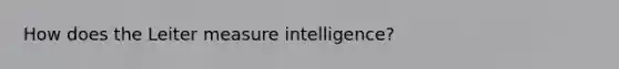 How does the Leiter measure intelligence?