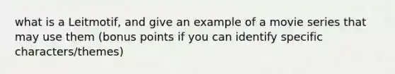 what is a Leitmotif, and give an example of a movie series that may use them (bonus points if you can identify specific characters/themes)