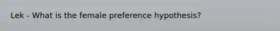 Lek - What is the female preference hypothesis?