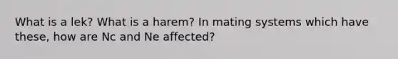 What is a lek? What is a harem? In mating systems which have these, how are Nc and Ne affected?