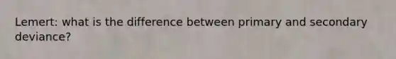 Lemert: what is the difference between primary and secondary deviance?
