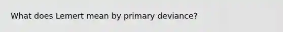 What does Lemert mean by primary deviance?