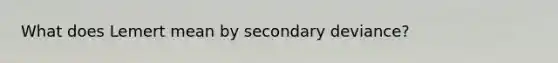 What does Lemert mean by secondary deviance?