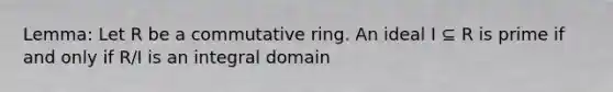 Lemma: Let R be a commutative ring. An ideal I ⊆ R is prime if and only if R/I is an integral domain