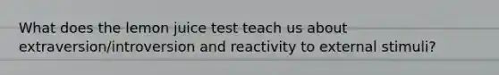 What does the lemon juice test teach us about extraversion/introversion and reactivity to external stimuli?