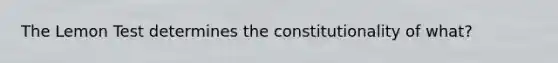 The Lemon Test determines the constitutionality of what?