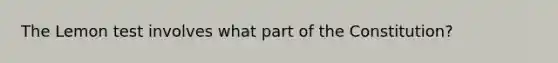 The Lemon test involves what part of the Constitution?