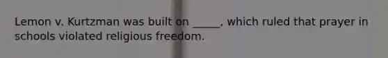 Lemon v. Kurtzman was built on _____, which ruled that prayer in schools violated religious freedom.