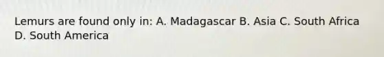Lemurs are found only in: A. Madagascar B. Asia C. South Africa D. South America