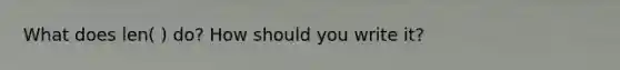 What does len( ) do? How should you write it?